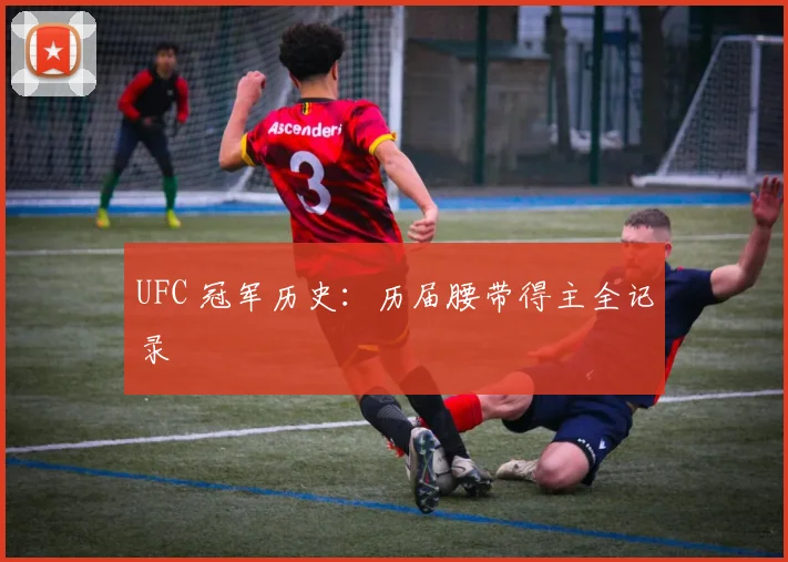 UFC 冠军历史:历届腰带得主全记录