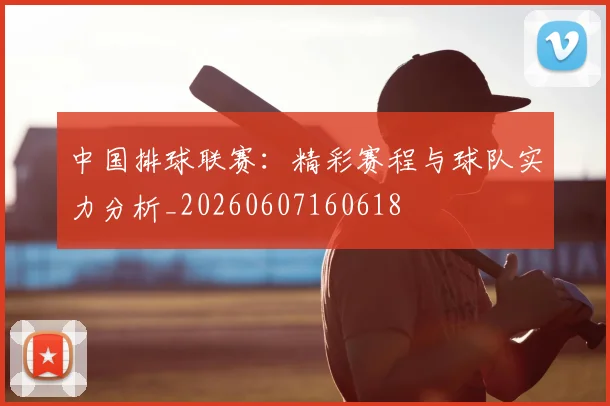中国排球联赛：精彩赛程与球队实力分析_20260607160618