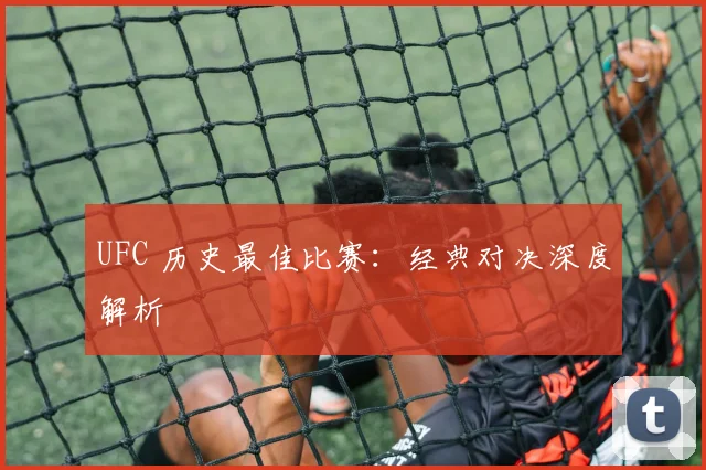 UFC 历史最佳比赛:经典对决深度解析