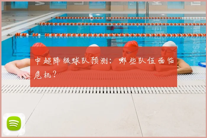 中超降级球队预测:哪些队伍面临危机?