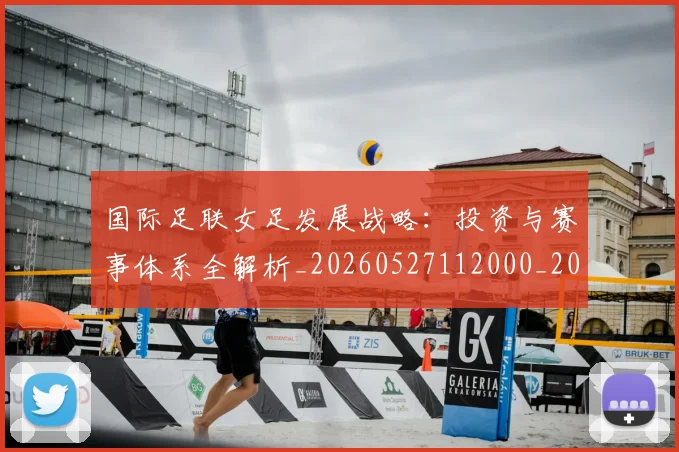 国际足联女足发展战略:投资与赛事体系全解析_20260527112000_20260609132428