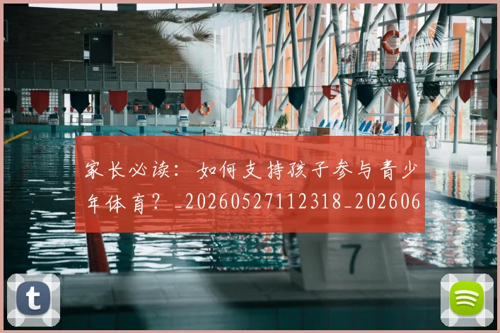 家长必读:如何支持孩子参与青少年体育?_20260527112318_20260609133052