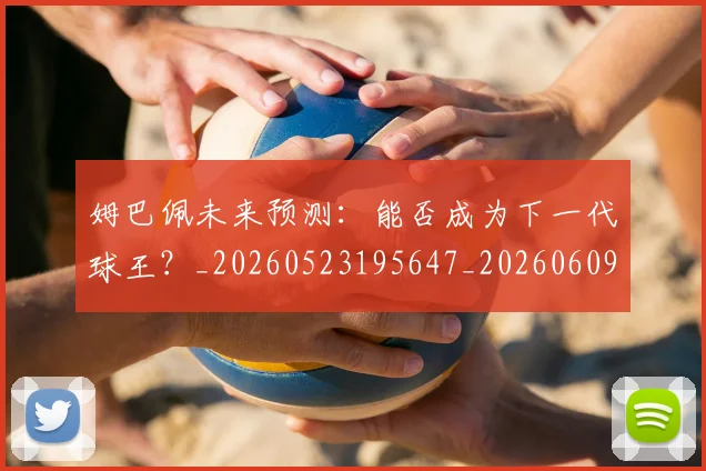 姆巴佩未来预测：能否成为下一代球王？_20260523195647_20260609132817