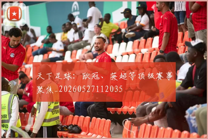 天下足球:欧冠、英超等顶级赛事聚焦_20260527112035