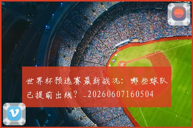 世界杯预选赛最新战况:哪些球队已提前出线?_20260607160504