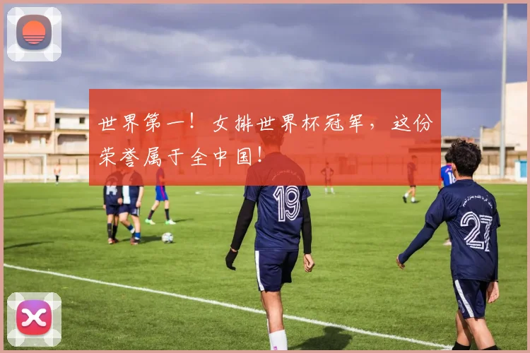 世界第一!女排世界杯冠军,这份荣誉属于全中国!