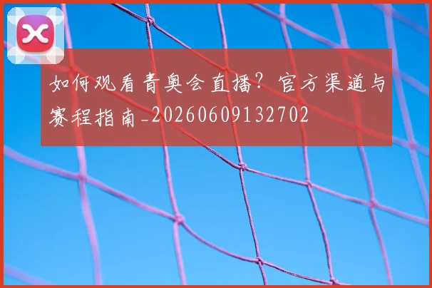 如何观看青奥会直播?官方渠道与赛程指南_20260609132702