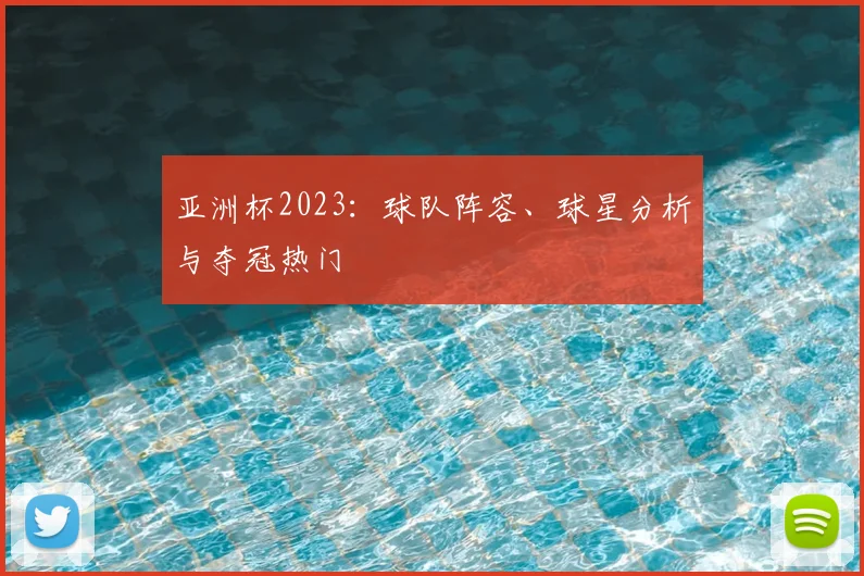 亚洲杯2023:球队阵容、球星分析与夺冠热门