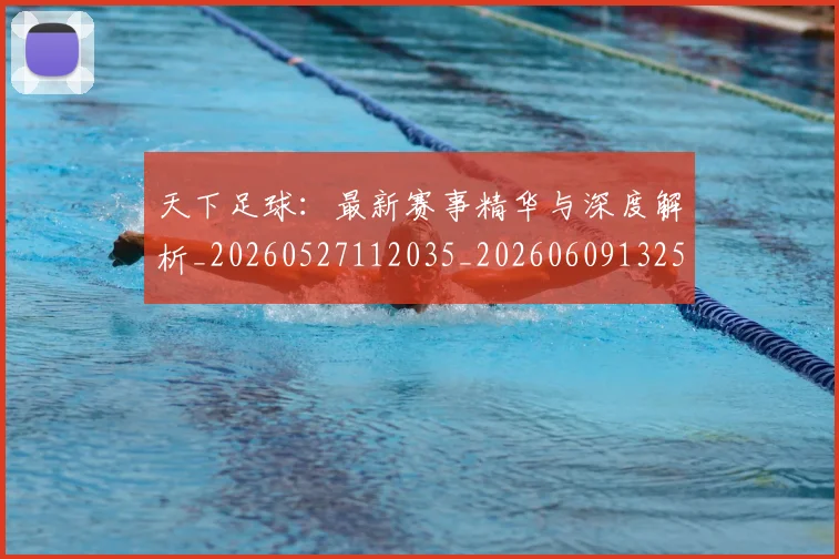 天下足球:最新赛事精华与深度解析_20260527112035_20260609132552