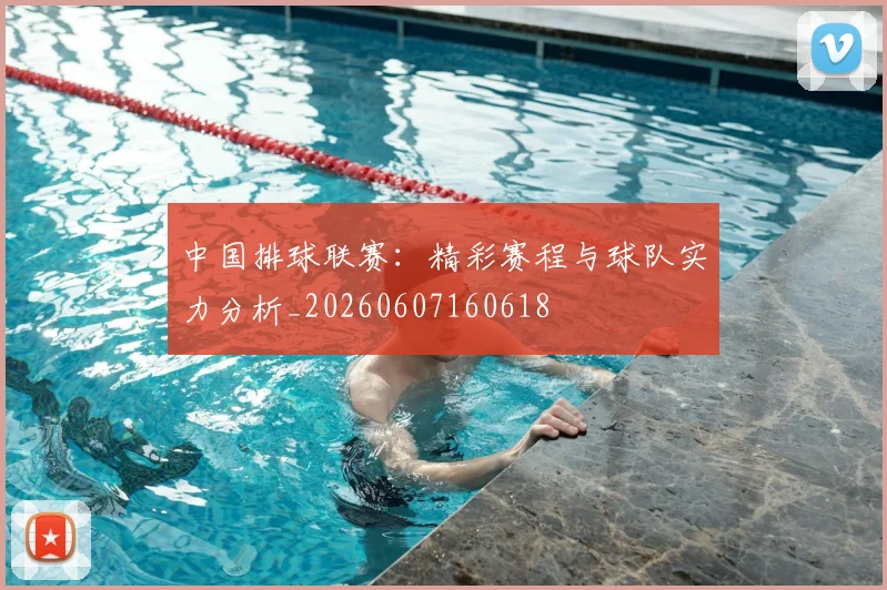 中国排球联赛:精彩赛程与球队实力分析_20260607160618