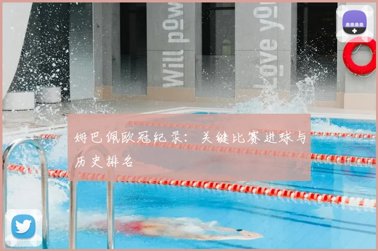 姆巴佩欧冠纪录:关键比赛进球与历史排名