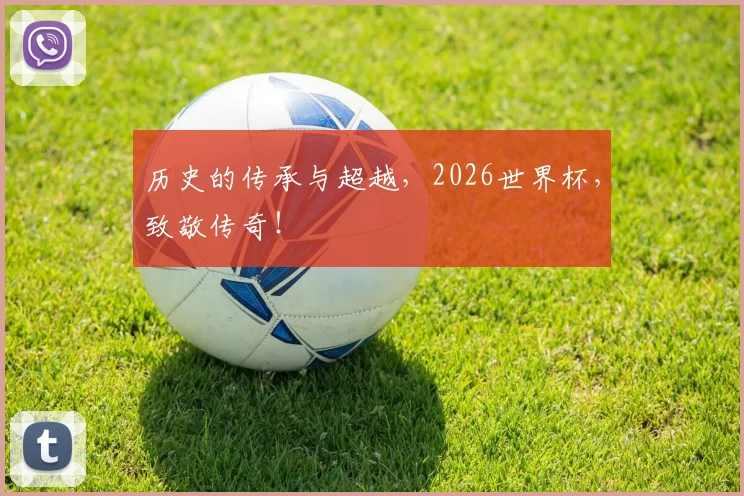 历史的传承与超越,2026世界杯,致敬传奇!
